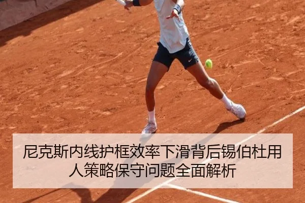 尼克斯内线护框效率下滑背后锡伯杜用人策略保守问题全面解析